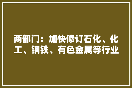 两部门：加快修订石化、化工、钢铁、有色金属等行业强制机能耗限额标准