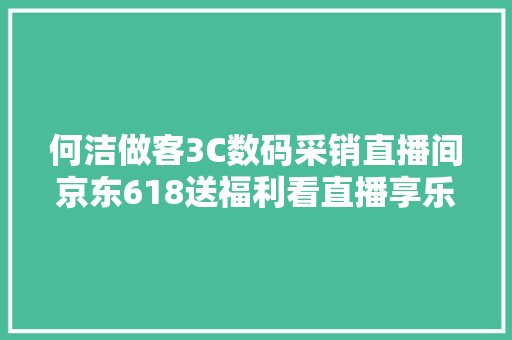 何洁做客3C数码采销直播间京东618送福利看直播享乐福体脂秤