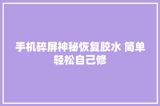 手机碎屏神秘恢复胶水 简单轻松自己修