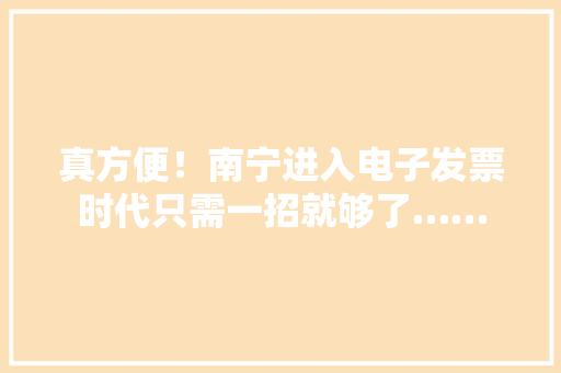 真方便！南宁进入电子发票时代只需一招就够了……