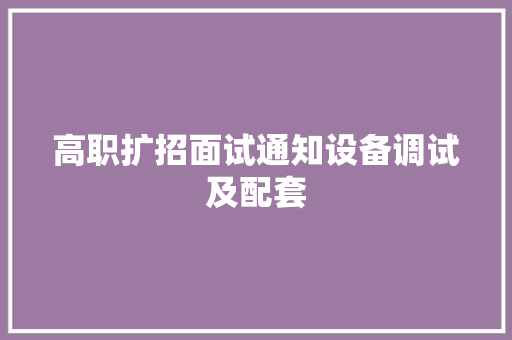 高职扩招面试通知设备调试及配套