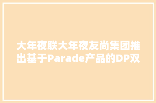 大年夜联大年夜友尚集团推出基于Parade产品的DP双模线缆转接器筹划