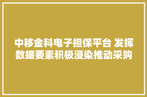 中移金科电子担保平台 发挥数据要素积极浸染推动采购生态转型