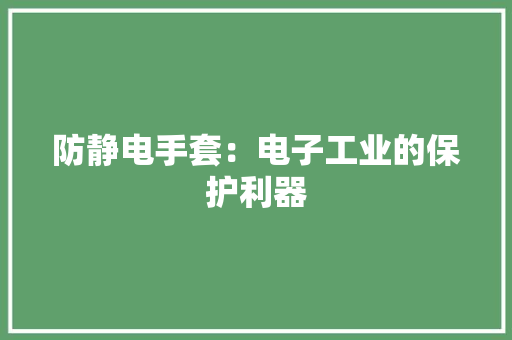 防静电手套：电子工业的保护利器