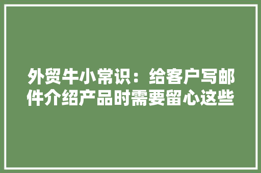 外贸牛小常识：给客户写邮件介绍产品时需要留心这些事项！