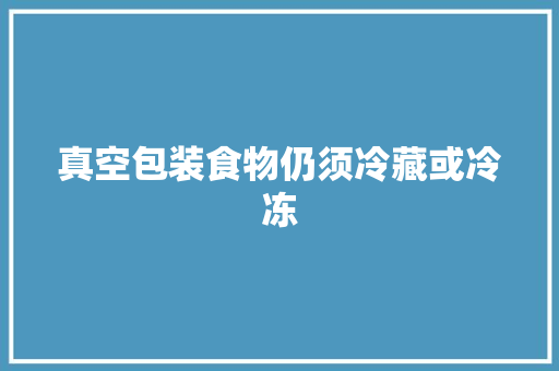 真空包装食物仍须冷藏或冷冻
