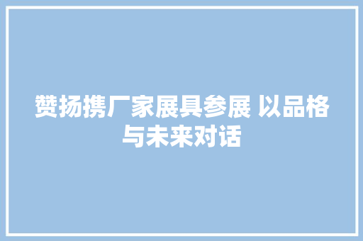 赞扬携厂家展具参展 以品格与未来对话