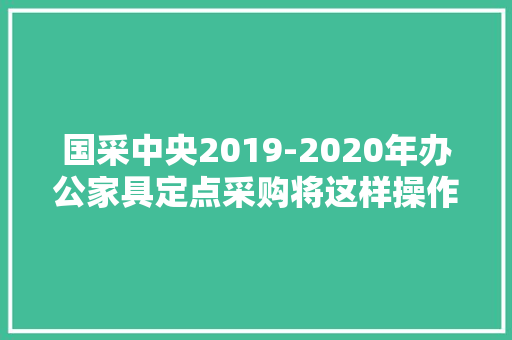国采中央2019-2020年办公家具定点采购将这样操作