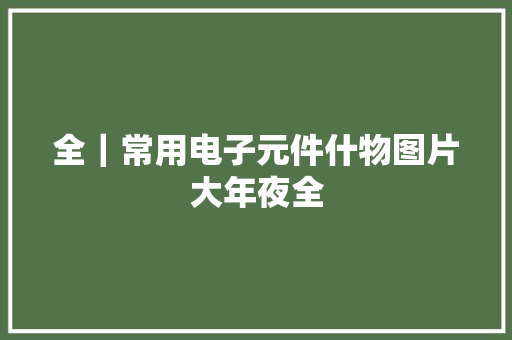 全｜常用电子元件什物图片大年夜全
