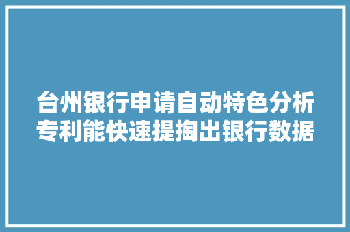 台州银行申请自动特色分析专利能快速提掏出银行数据中的关键特色