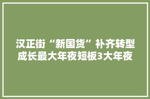 汉正街“新国货”补齐转型成长最大年夜短板3大年夜电商直播平台现场签约