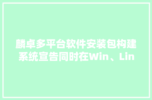 麟卓多平台软件安装包构建系统宣告同时在Win、Linux平台运行