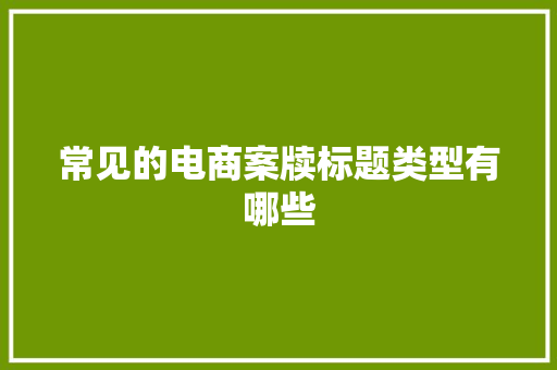 常见的电商案牍标题类型有哪些