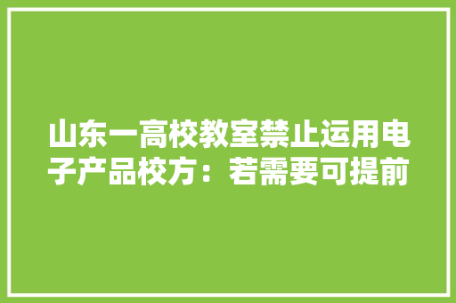 山东一高校教室禁止运用电子产品校方：若需要可提前申请