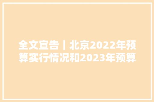 全文宣告｜北京2022年预算实行情况和2023年预算申报