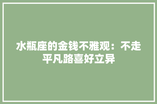 水瓶座的金钱不雅观：不走平凡路喜好立异
