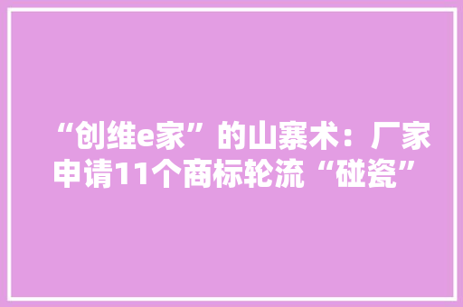 “创维e家”的山寨术：厂家申请11个商标轮流“碰瓷”