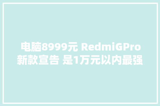 电脑8999元 RedmiGPro新款宣告 是1万元以内最强游戏本吗