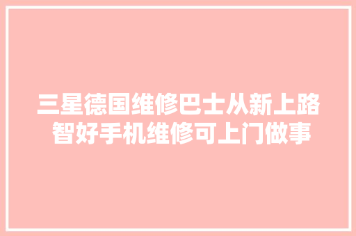 三星德国维修巴士从新上路 智好手机维修可上门做事