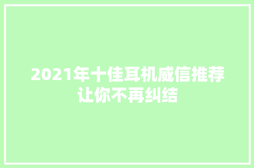 2021年十佳耳机威信推荐让你不再纠结