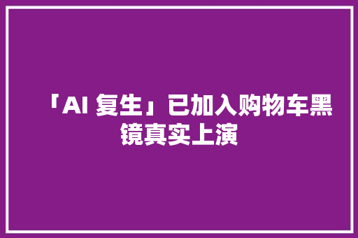 「AI 复生」已加入购物车黑镜真实上演
