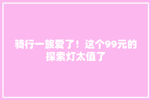骑行一族爱了！这个99元的探索灯太值了