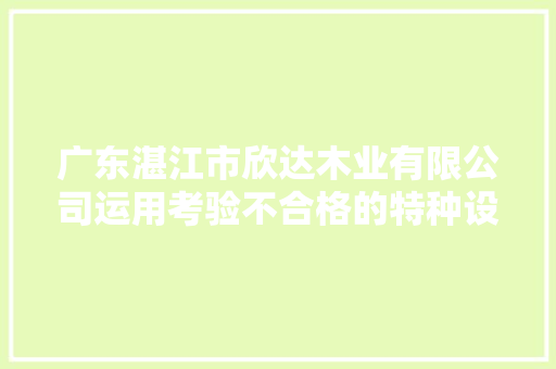 广东湛江市欣达木业有限公司运用考验不合格的特种设备被罚款30000元