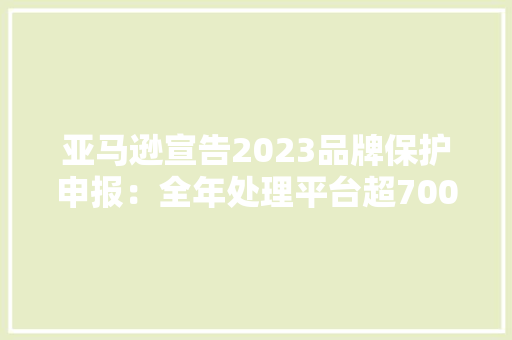 亚马逊宣告2023品牌保护申报：全年处理平台超700万件假货