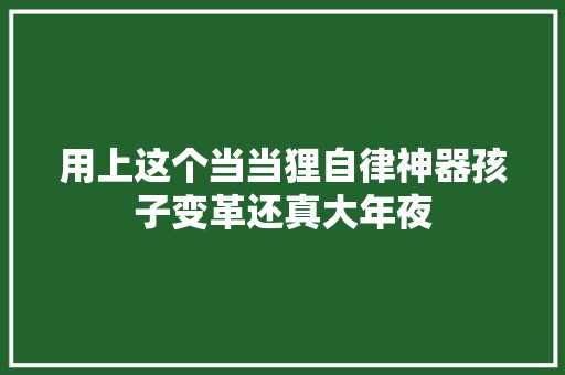 用上这个当当狸自律神器孩子变革还真大年夜
