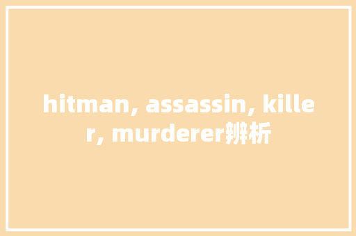 hitman, assassin, killer, murderer辨析