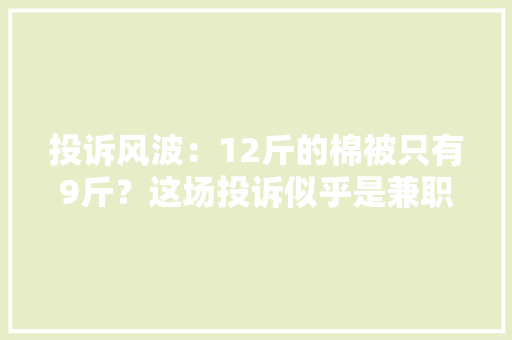 投诉风波：12斤的棉被只有9斤？这场投诉似乎是兼职客服惹的祸