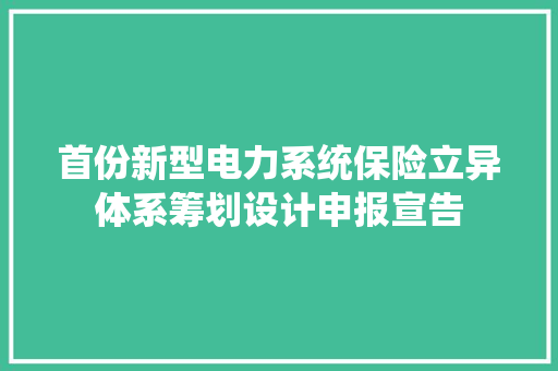 首份新型电力系统保险立异体系筹划设计申报宣告