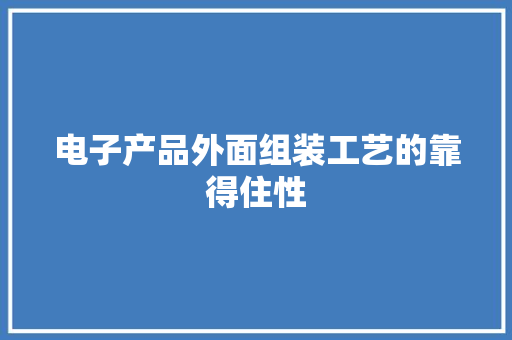 电子产品外面组装工艺的靠得住性
