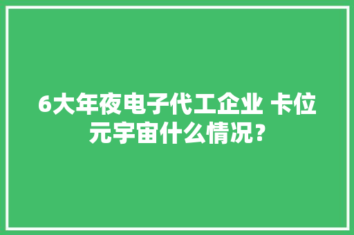 6大年夜电子代工企业 卡位元宇宙什么情况？