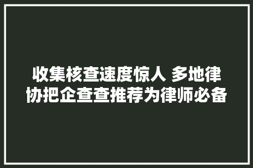 收集核查速度惊人 多地律协把企查查推荐为律师必备对象