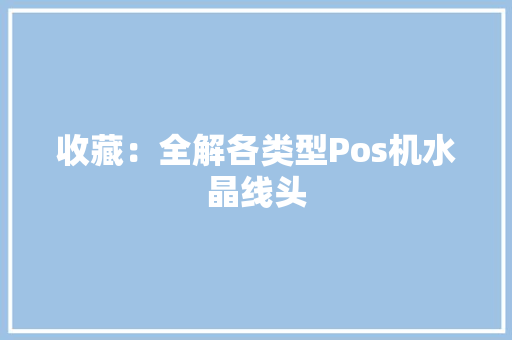 收藏：全解各类型Pos机水晶线头