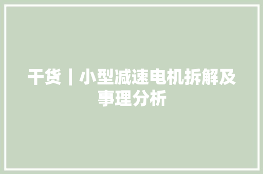 干货｜小型减速电机拆解及事理分析