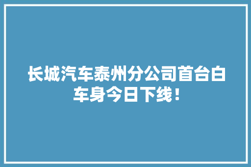 长城汽车泰州分公司首台白车身今日下线！