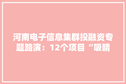 河南电子信息集群投融资专题路演：12个项目“吸睛”拟融资需求超12亿元