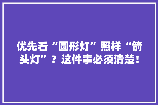 优先看“圆形灯”照样“箭头灯”？这件事必须清楚！