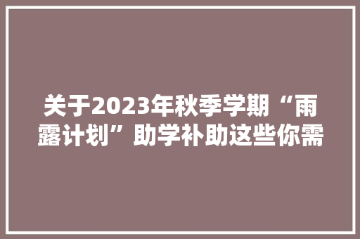 关于2023年秋季学期“雨露计划”助学补助这些你需要知道！