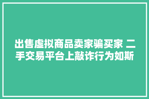 出售虚拟商品卖家骗买家 二手交易平台上敲诈行为如斯多