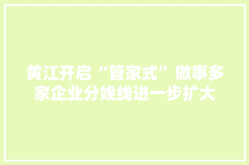 黄江开启“管家式”做事多家企业分娩线进一步扩大