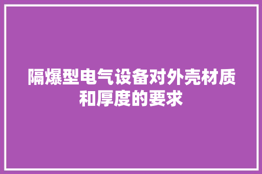 隔爆型电气设备对外壳材质和厚度的要求