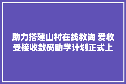 助力搭建山村在线教诲 爱收受接收数码助学计划正式上线