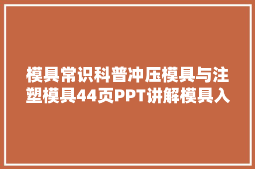 模具常识科普冲压模具与注塑模具44页PPT讲解模具入门常识