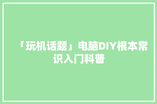 「玩机话题」电脑DIY根本常识入门科普