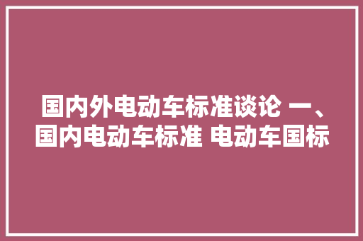 国内外电动车标准谈论 一、国内电动车标准 电动车国标