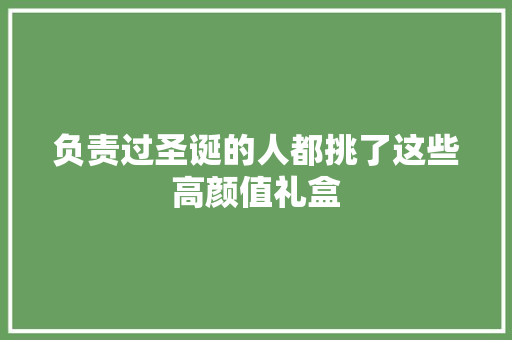 负责过圣诞的人都挑了这些高颜值礼盒