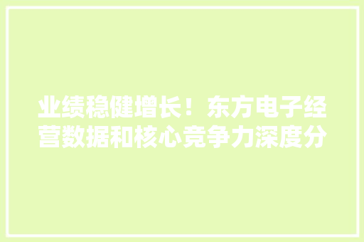 业绩稳健增长！东方电子经营数据和核心竞争力深度分析
